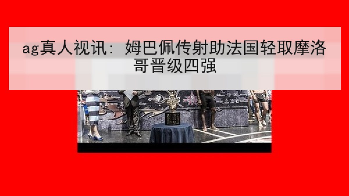 ag真人视讯: 姆巴佩传射助法国轻取摩洛哥晋级四强