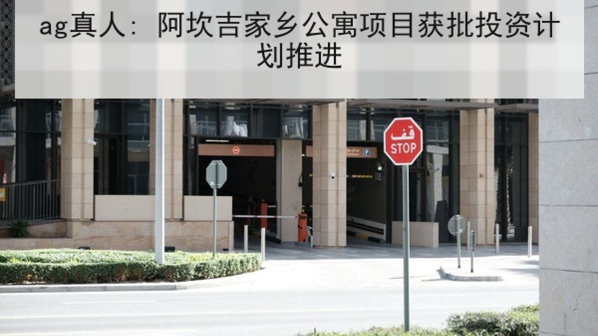 ag真人: 阿坎吉家乡公寓项目获批投资计划推进