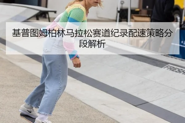 基普图姆柏林马拉松赛道纪录配速策略分段解析