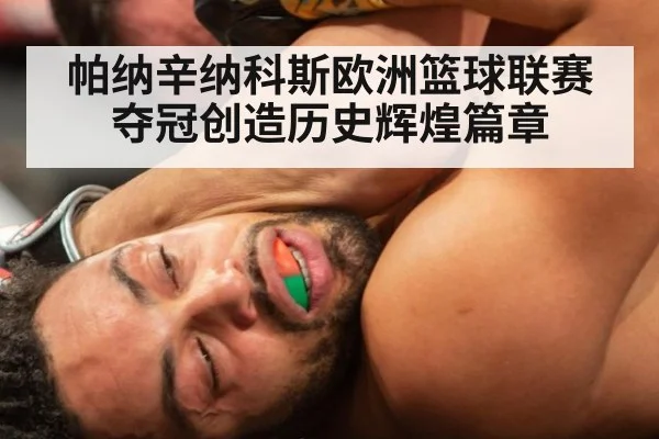 帕纳辛纳科斯欧洲篮球联赛夺冠创造历史辉煌篇章