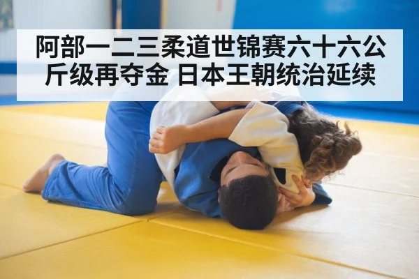 阿部一二三柔道世锦赛六十六公斤级再夺金 日本王朝统治延续
