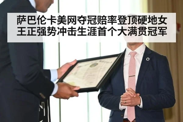 萨巴伦卡美网夺冠赔率登顶硬地女王正强势冲击生涯首个大满贯冠军
