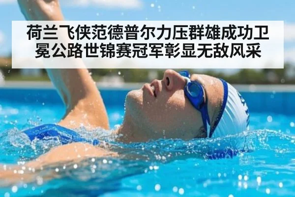 荷兰飞侠范德普尔力压群雄成功卫冕公路世锦赛冠军彰显无敌风采