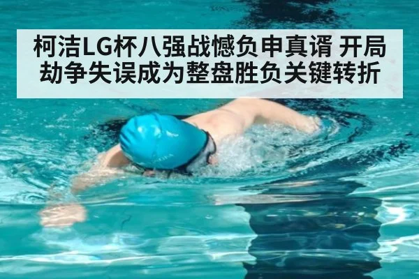 柯洁LG杯八强战憾负申真谞 开局劫争失误成为整盘胜负关键转折