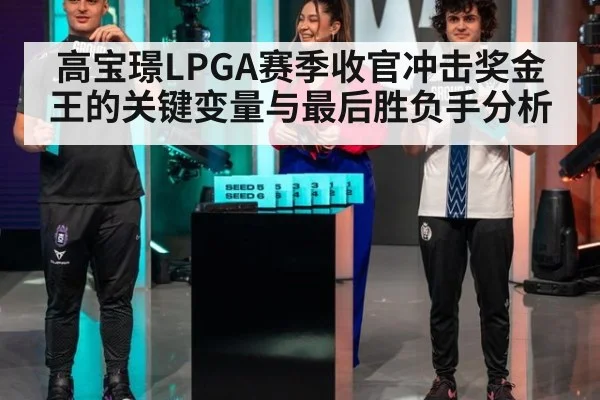 高宝璟LPGA赛季收官冲击奖金王的关键变量与最后胜负手分析