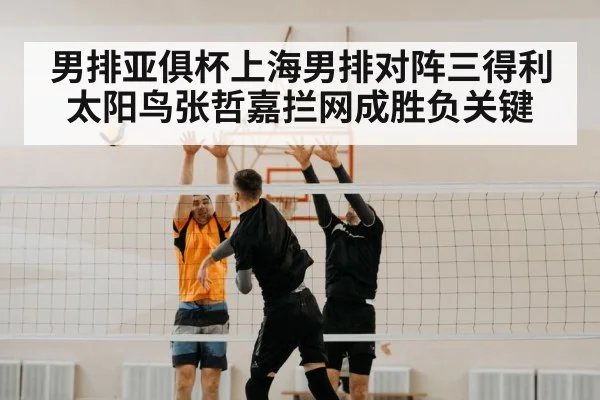 男排亚俱杯上海男排对阵三得利太阳鸟张哲嘉拦网成胜负关键