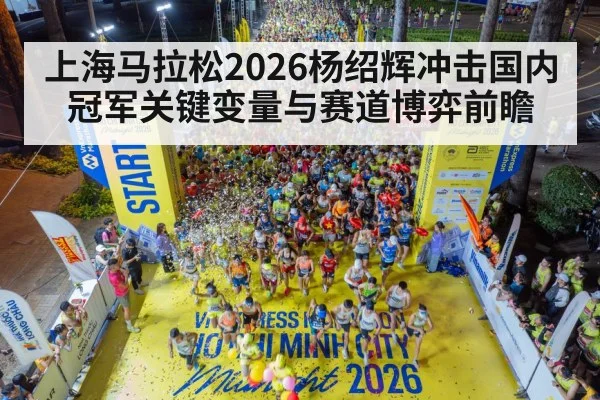 上海马拉松2026杨绍辉冲击国内冠军关键变量与赛道博弈前瞻